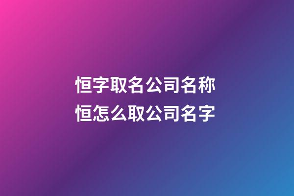 恒字取名公司名称 恒怎么取公司名字-第1张-公司起名-玄机派